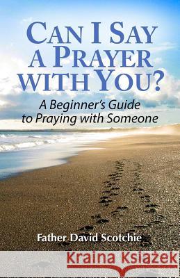 Can I Say a Prayer with You?: A Beginner's Guide to Praying with Someone Fr David Scotchie 9781540323613 Createspace Independent Publishing Platform - książka