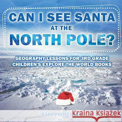 Can I See Santa At The North Pole? Geography Lessons for 3rd Grade Children's Explore the World Books Baby Professor 9781541914292 Baby Professor - książka