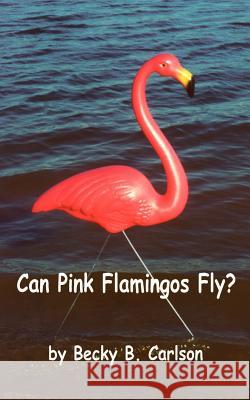 Can Pink Flamingos Fly? Becky B. Carlson 9780759638105 Authorhouse - książka