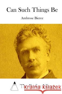 Can Such Things Be Ambrose Bierce The Perfect Library 9781519610102 Createspace Independent Publishing Platform - książka