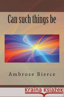 Can such things be Bierce, Ambrose 9781721216628 Createspace Independent Publishing Platform - książka
