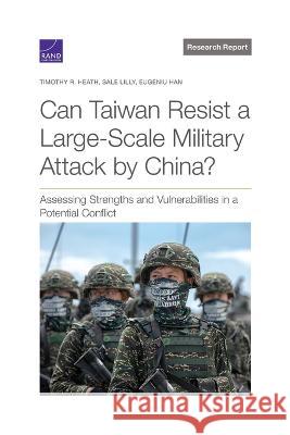 Can Taiwan Resist a Large-Scale Military Attack by China?: Assessing Strengths and Vulnerabilities in a Potential Conflict Timothy R. Heath Sale Lilly Eugeniu Han 9781977408648 RAND Corporation - książka