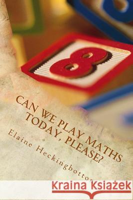 Can We Play Maths Today, Please? Miss Elaine C. R. Heckingbottom 9781539072287 Createspace Independent Publishing Platform - książka