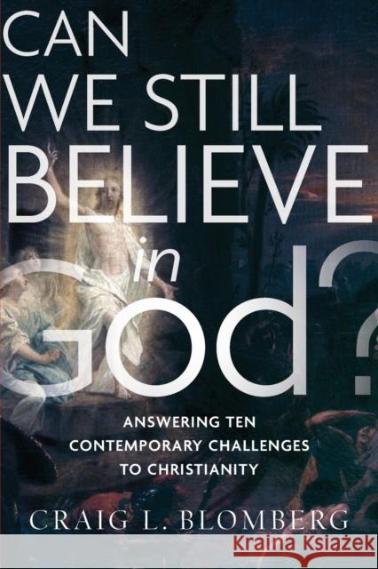 Can We Still Believe in God?: Answering Ten Contemporary Challenges to Christianity Craig L. Blomberg 9781587434044 Brazos Press - książka