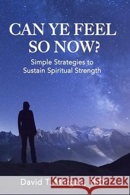 Can Ye Feel So Now?: Simple Strategies to Sustain Spiritual Strength David T. Morgan 9781734449914 David T. Morgan PhD Inc - książka