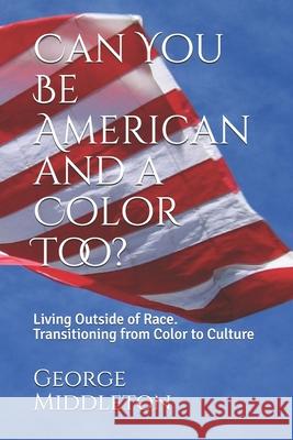 Can You Be American and a Color Too?: Living Outside of Race: Transitioning from Color to Culture George Middleton 9781706146926 Independently Published - książka