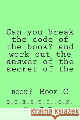 Can you break the code of the book? and work out the answer of the secret of the: book? Book C M. a. R. K., Q. U. E. S. T. I. O. N. 9781536860726 Createspace Independent Publishing Platform - książka