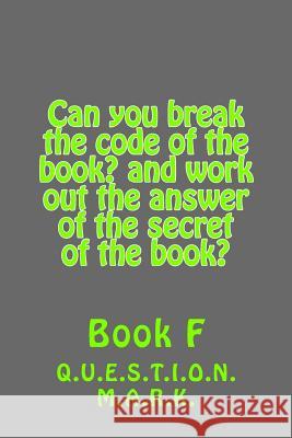 Can you break the code of the book? and work out the answer of the secret of the: book? Book f M. a. R. K., Q. U. E. S. T. I. O. N. 9781540609496 Createspace Independent Publishing Platform - książka