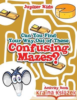 Can You Find Your Way Out of These Confusing Mazes?: Activity Book 3rd Grade Jupiter Kids 9781541909878 Jupiter Kids - książka