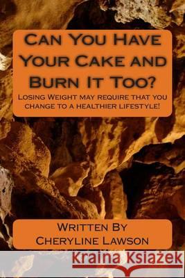 Can You Have Your Cake and Burn It Too?: Losing Weight may require change to a healthier lifestyle! Lawson, Cheryline P. 9781466373785 Createspace - książka