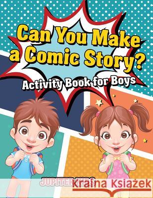 Can You Make a Comic Story? Activity Book for Boys Jupiter Kids 9781541934672 Jupiter Kids - książka
