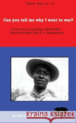 Can You Tell Me Why I Went to War?: A Story of a Young King's Rifle, Reverend Father John E.A. Mario Kolk 9789990887334 Kachere Series - książka