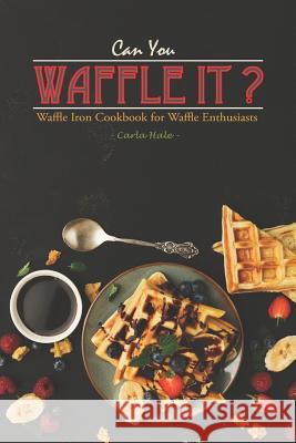 Can You Waffle It?: Waffle Iron Cookbook for Waffle Enthusiasts Carla Hale 9781795110181 Independently Published - książka