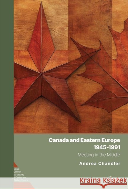 Canada and Eastern Europe, 1945–1991: Meeting in the Middle Andrea (Carleton University, Ottawa) Chandler 9789633867723 Central European University Press - książka