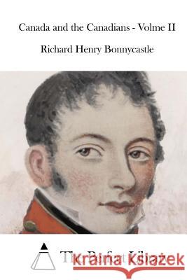 Canada and the Canadians - Volme II Richard Henry Bonnycastle The Perfect Library 9781519651389 Createspace Independent Publishing Platform - książka