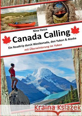 Canada Calling: Ein Roadtrip durch Westkanada, den Yukon & Alaska - mit Überwinterung im Yukon Nina Hassa 9783743177864 Books on Demand - książka