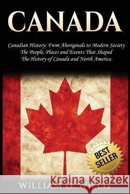 Canada: Canadian History: From Aboriginals to Modern Society - The People, Places and Events That Shaped the History of Canada William D. Willis 9781973901419 Createspace Independent Publishing Platform - książka