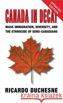 Canada In Decay: Mass Immigration, Diversity, and the Ethnocide of Euro-Canadians Ricardo Duchesne 9781912759996 Black House Publishing - książka