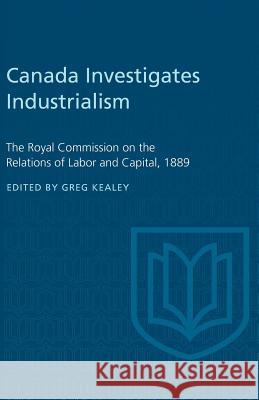 Canada Investigates Industrialism: The Royal Commission on the Relations of Labor and Capital, 1889 (Abridged) Gregory S. Kealey 9780802061812 University of Toronto Press, Scholarly Publis - książka