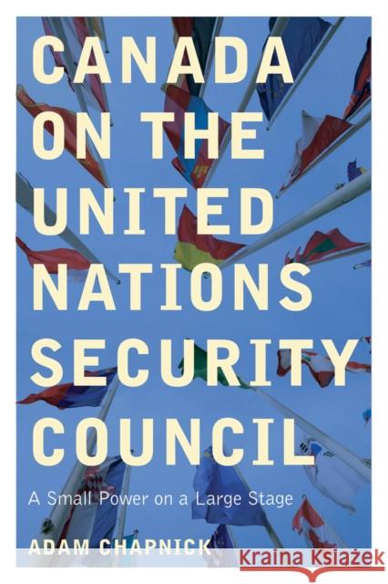 Canada on the United Nations Security Council: A Small Power on a Large Stage Adam Chapnick 9780774861618 UBC Press - książka