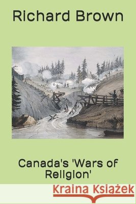 Canada's 'Wars of Religion' Richard Brown 9798567499542 Independently Published - książka