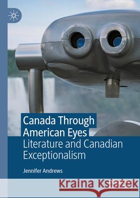 Canada Through American Eyes: Literature and Canadian Exceptionalism Jennifer Andrews 9783031221224 Palgrave MacMillan - książka