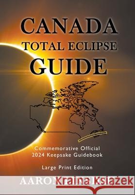 Canada Total Eclipse Guide (LARGE PRINT): Commemorative Official 2024 Keepsake Guidebook Aaron Linsdau 9781649220752 Sastrugi Press - książka