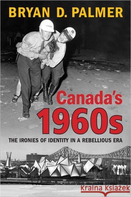 Canada's 1960s: The Ironies of Identity in a Rebellious Era Palmer, Bryan 9780802096593 University of Toronto Press - książka