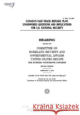 Canada's fast-track refugee plan: unanswered questions and implications for U.S. national security: hearing before the Committee on Homeland Security Senate, United States 9781974654574 Createspace Independent Publishing Platform - książka