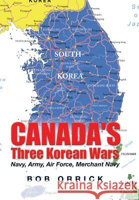 Canada's Three Korean Wars: Navy, Army, Air Force, Merchant Navy Bob Orrick 9781503546202 Xlibris Corporation - książka