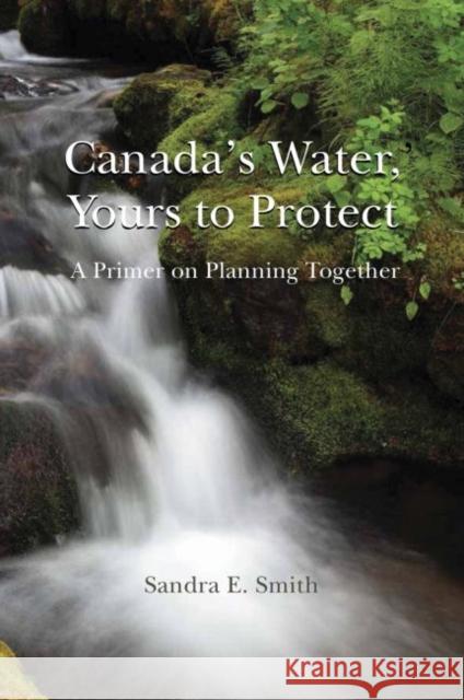 Canada's Water, Yours to Protect: A Primer on Planning Together Smith 9781927043325 Green Frigate Books - książka