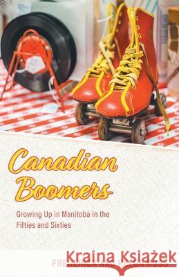 Canadian Boomers: Growing Up in Manitoba in the Fifties and Sixties Frederick Ross, Helga Ross 9781039172845 FriesenPress - książka