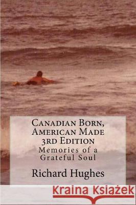 Canadian Born, American Made 3rd Edition: Memories of a Grateful Soul Richard Hughes 9781974646548 Createspace Independent Publishing Platform - książka