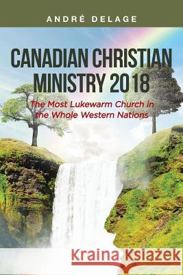 Canadian Christian Ministry 2018: The Most Lukewarm Church of All Western Nations Andre Delage 9781642588835 Christian Faith Publishing, Inc. - książka