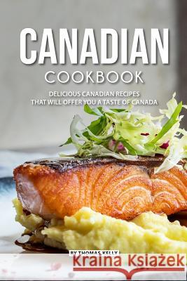 Canadian Cookbook: Delicious Canadian Recipes That Will Offer You a Taste of Canada Thomas Kelly 9781795733014 Independently Published - książka