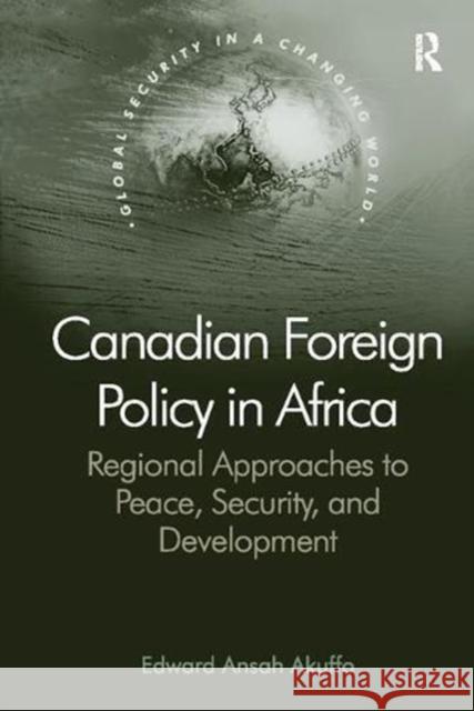 Canadian Foreign Policy in Africa: Regional Approaches to Peace, Security, and Development Edward Ansah Akuffo 9781138107427 Taylor and Francis - książka