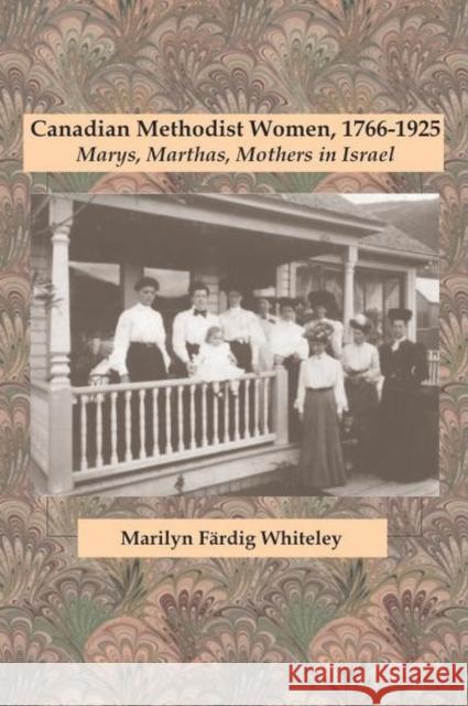 Canadian Methodist Women, 1766-1925: Marys, Marthas, Mothers in Israel Whiteley, Marilyn Färdig 9780889204805 WILFRID LAURIER UNIVERSITY PRESS - książka