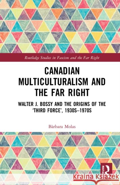 Canadian Multiculturalism and the Far Right: Walter J. Bossy and the Origins of the 'Third Force', 1930s-1970s B?rbara Molas 9781032254692 Routledge - książka