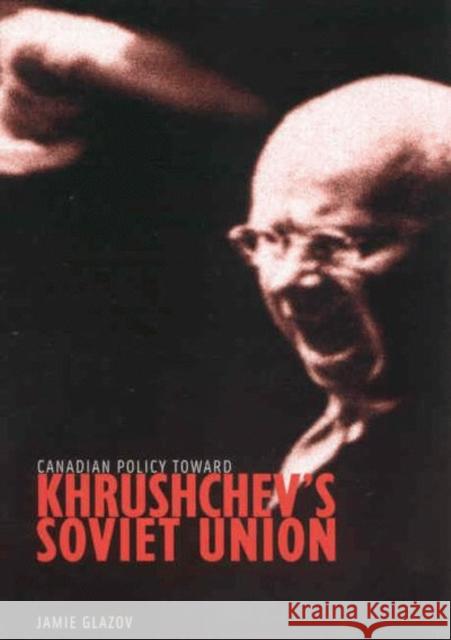 Canadian Policy toward Khrushchev's Soviet Union: Volume 4 Jamie Glazov 9780773522763 McGill-Queen's University Press - książka