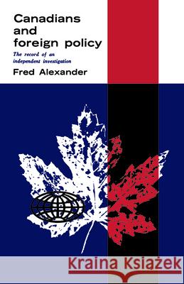 Canadians and Foreign Policy: The Record of an Independent Investigation Frederick Alexander 9781442651371 University of Toronto Press - książka