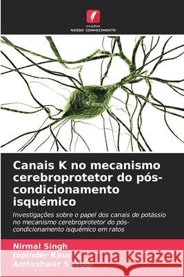 Canais K no mecanismo cerebroprotetor do pós-condicionamento isquémico Singh, Nirmal, Kaur, Japinder, Jaggi, Amteshwar S 9786202435109 Edições Nosso Conhecimento - książka