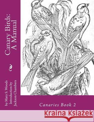 Canary Birds: A Manual: Canaries Book 2 Mary S. Woods Jackson Chambers 9781532770012 Createspace Independent Publishing Platform - książka