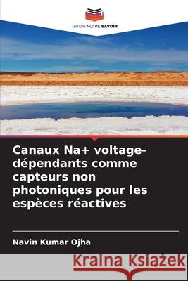 Canaux Na+ voltage-dépendants comme capteurs non photoniques pour les espèces réactives Ojha, Navin Kumar 9786208982621 Editions Notre Savoir - książka