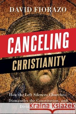 Canceling Christianity: How The Left Silences Churches, Dismantles The Constitution, And Divides Our Culture Fiorazo, David 9781950948772 Freiling Publishing - książka