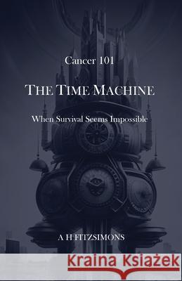 Cancer 101 The Time Machine When Survival Seems Impossible A. H. Fitzsimons 9781838382957 Open Path Books - książka