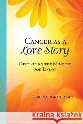 Cancer as a Love Story: Developing the Mindset for Living Gail Kauranen Jones 9781945670558 Year of the Book Press - książka