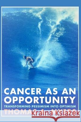 Cancer As An Opportunity: Transforming Pessimism Into Optimism Thomas A. Myers 9780998607900 T.A. Myers & Co. - książka