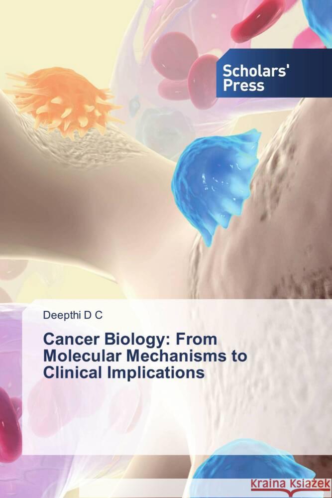 Cancer Biology: From Molecular Mechanisms to Clinical Implications Deepthi D 9783659841729 Scholars' Press - książka