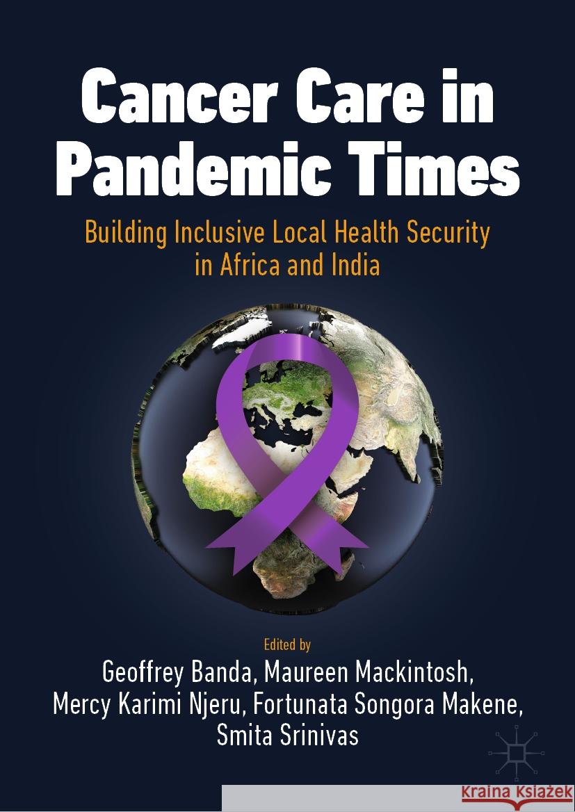 Cancer Care in Pandemic Times: Building Inclusive Local Health Security in Africa and India Geoffrey Banda Maureen Mackintosh Mercy Karimi Njeru 9783031441226 Palgrave MacMillan - książka