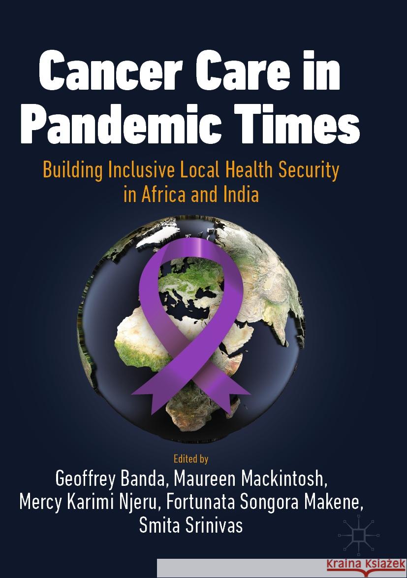 Cancer Care in Pandemic Times: Building Inclusive Local Health Security in Africa and India Geoffrey Banda Maureen Mackintosh Mercy Karimi Njeru 9783031441257 Palgrave MacMillan - książka